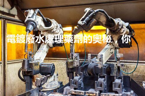 電鍍廢水處理藥劑的奧秘，你知多少？
